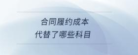 合同履約成本代替了哪些科目
