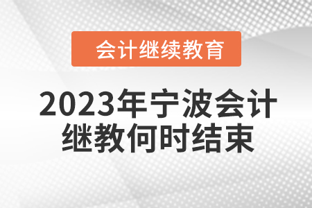 2023年寧波會(huì)計(jì)繼續(xù)教育何時(shí)結(jié)束？