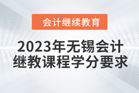 2023年無錫會計繼續(xù)教育課程學(xué)分要求