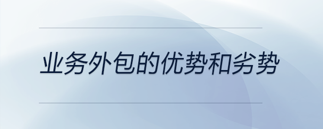 業(yè)務(wù)外包的優(yōu)勢(shì)和劣勢(shì)