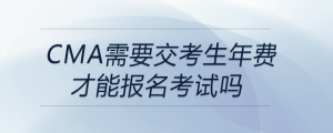 cma需要交考生年費才能報名考試嗎