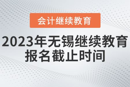 2023年無錫東奧會計繼續(xù)教育報名截止時間