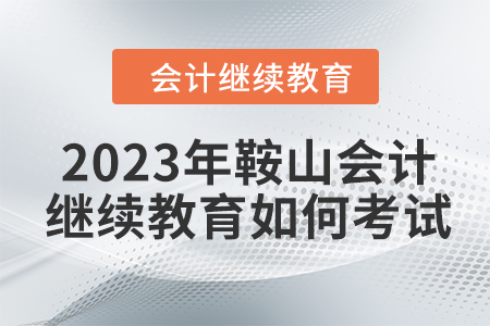 2023年鞍山東奧會計繼續(xù)教育如何考試？