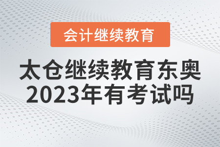 太倉會計繼續(xù)教育東奧2023年有考試嗎？