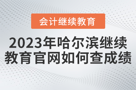 2023年哈爾濱會計繼續(xù)教育官網(wǎng)如何查成績？