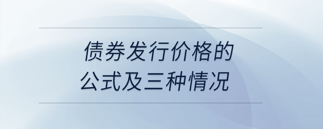 債券發(fā)行價(jià)格的公式及三種情況？