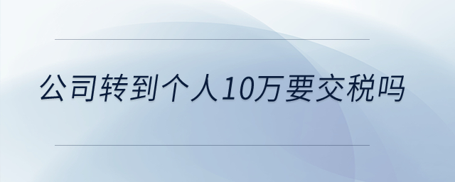 公司轉(zhuǎn)到個人10萬要交稅嗎？