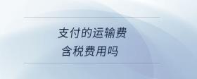 支付的運(yùn)輸費(fèi)含稅費(fèi)用嗎