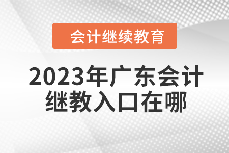 2023年廣東會(huì)計(jì)繼續(xù)教育入口在哪？