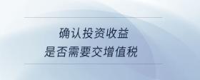 確認(rèn)投資收益是否需要交增值稅