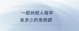一般納稅人每年有多少的免稅額