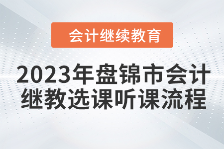 2023年盤錦市會(huì)計(jì)繼續(xù)教育選課聽(tīng)課流程