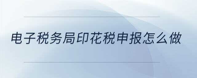 電子稅務(wù)局印花稅的申報(bào)怎么做？