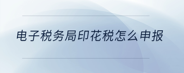 電子稅務(wù)局印花稅怎么申報？