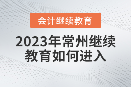 2023年常州會計繼續(xù)教育網(wǎng)登錄入口如何進入？