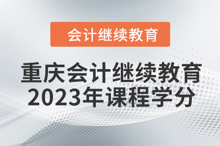 重慶會計繼續(xù)教育2023年課程學(xué)分