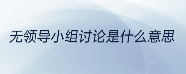 無領(lǐng)導小組討論是什么意思
