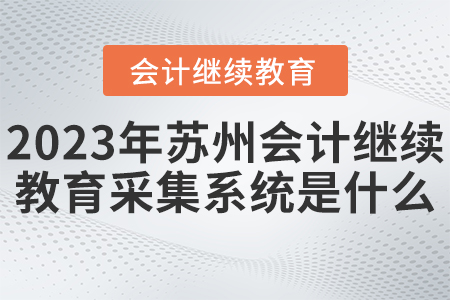 2023年蘇州會計繼續(xù)教育采集系統(tǒng)是什么？