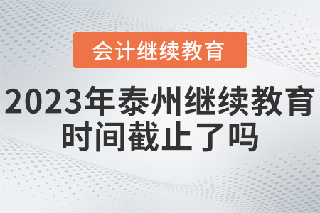 2023年泰州會計繼續(xù)教育時間截止了嗎？