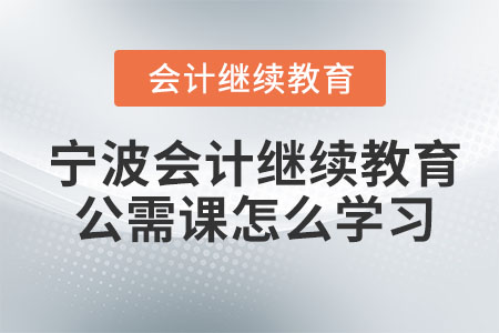 2023年寧波會計繼續(xù)教育公需課怎么參加學(xué)習(xí)？