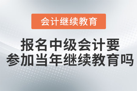 報名中級會計要參加當(dāng)年的會計繼續(xù)教育嗎？