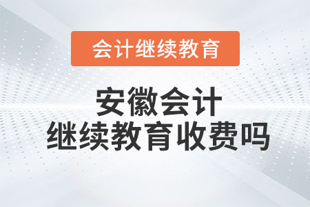 2023年安徽會計繼續(xù)教育收費(fèi)嗎？