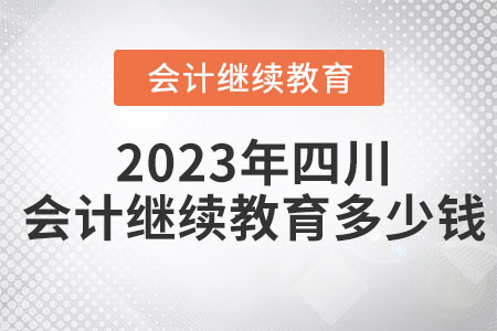 2023年四川會(huì)計(jì)繼續(xù)教育多少錢？
