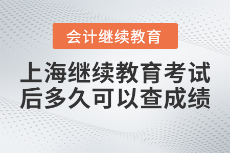 上海會計繼續(xù)教育考試后網上多久可以查成績？