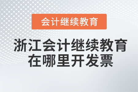 2023年浙江會計繼續(xù)教育在哪里開發(fā)票？