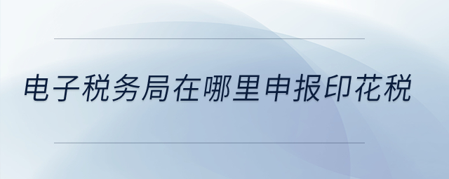 電子稅務(wù)局在哪里申報印花稅？