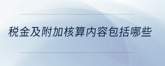 稅金及附加核算內容包括哪些？