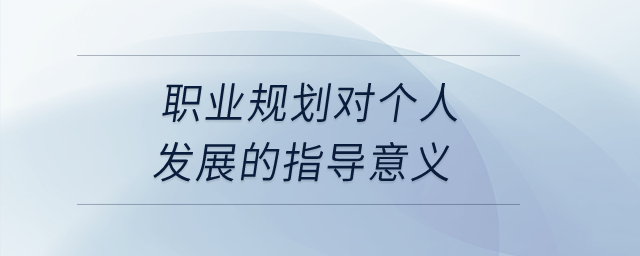 職業(yè)規(guī)劃對個人發(fā)展的指導意義有哪些？