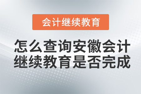 怎么查詢2023年安徽會計繼續(xù)教育是否完成？