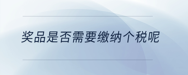 獎(jiǎng)品是否需要繳納個(gè)稅呢？