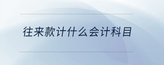 往來(lái)款計(jì)什么會(huì)計(jì)科目？