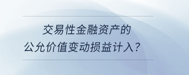 交易性金融資產(chǎn)的公允價(jià)值變動(dòng)損益計(jì)入？