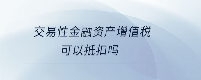 交易性金融資產增值稅可以抵扣嗎