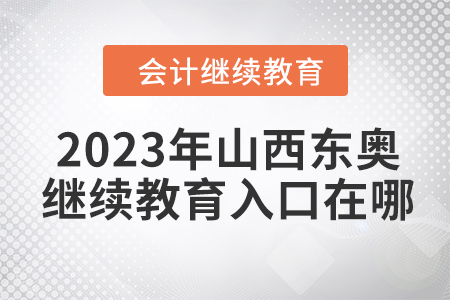 2023年山西東奧會(huì)計(jì)繼續(xù)教育入口在哪？