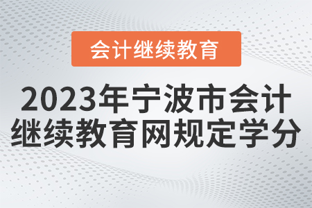 2023年寧波市會計人員繼續(xù)教育網規(guī)定學分