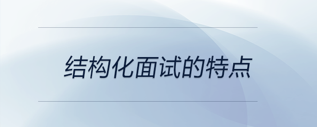 結(jié)構(gòu)化面試的特點(diǎn)