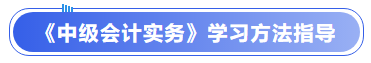 《中級會計實務(wù)》學(xué)習(xí)方法指導(dǎo)