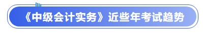 《中級會計實務(wù)》近些年考試趨勢