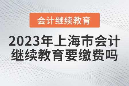 2023年上海市會計繼續(xù)教育官網(wǎng)要繳費(fèi)嗎？