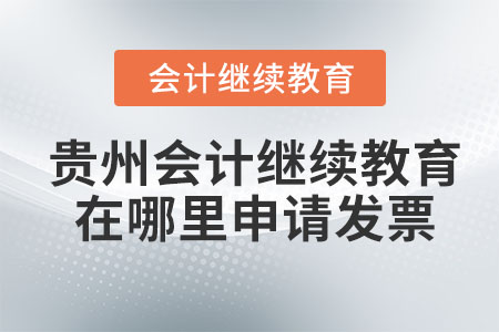 2023年貴州會(huì)計(jì)繼續(xù)教育在哪里申請(qǐng)發(fā)票？