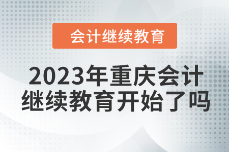 2023年重慶會(huì)計(jì)繼續(xù)教育開(kāi)始了嗎？