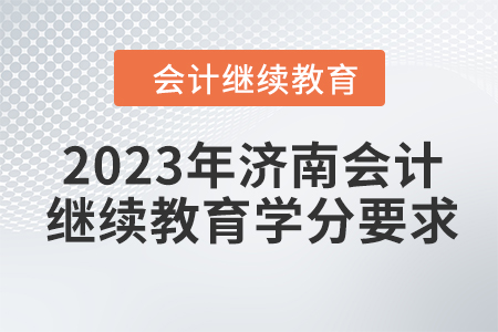 2023年濟(jì)南會計繼續(xù)教育學(xué)分要求
