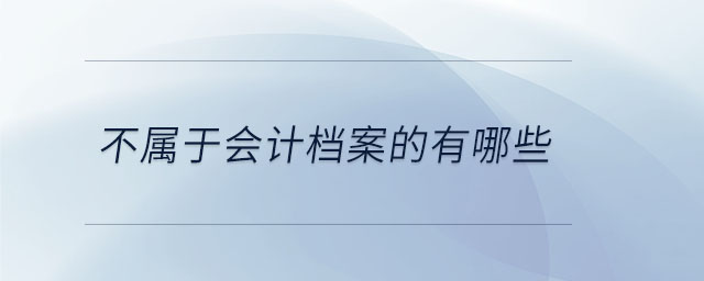 不屬于會計檔案的有哪些