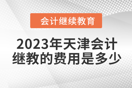 2023年天津會計繼續(xù)教育的費(fèi)用是多少？
