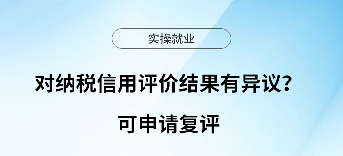 對(duì)納稅信用評(píng)價(jià)結(jié)果有異議？可申請(qǐng)復(fù)評(píng)
