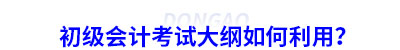 初級會計考試大綱如何利用？